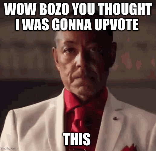 WOW BOZO YOU THOUGHT I WAS GONNA UPVOTE THIS | image tagged in black guy laughing and then making serious face | made w/ Imgflip meme maker