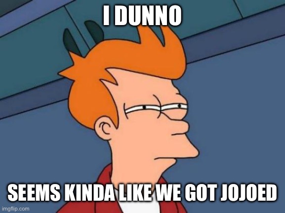 I DUNNO SEEMS KINDA LIKE WE GOT JOJOED | image tagged in memes,futurama fry | made w/ Imgflip meme maker