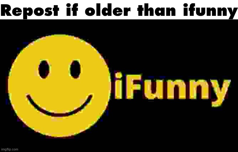 Repost if older than ifunny | image tagged in repost if older than ifunny | made w/ Imgflip meme maker