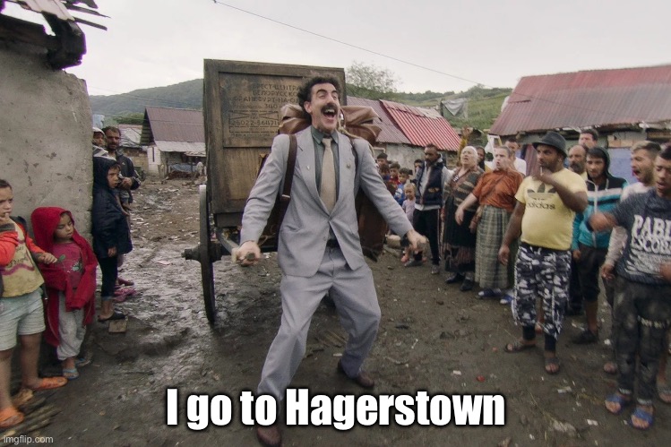 Borat i go to america | I go to Hagerstown | image tagged in borat i go to america | made w/ Imgflip meme maker