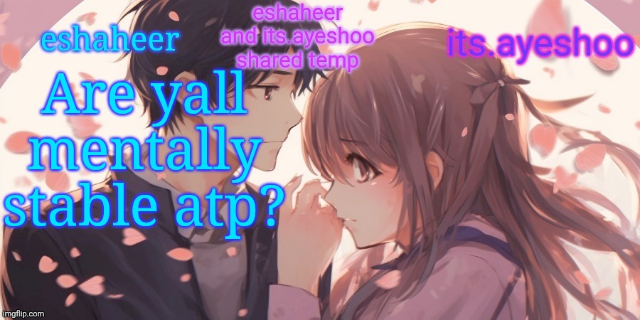 eshaheer and its.ayeshoo shared template | Are yall mentally stable atp? | image tagged in eshaheer and its ayeshoo shared template | made w/ Imgflip meme maker