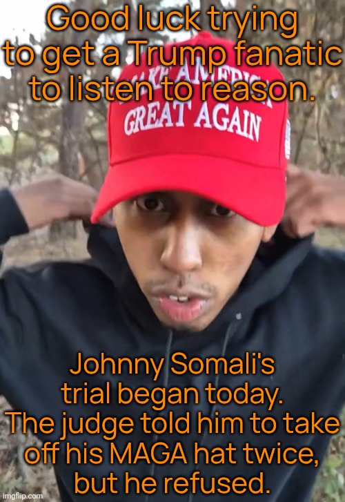 Throw the book at him! | Good luck trying to get a Trump fanatic to listen to reason. Johnny Somali's trial began today. The judge told him to take
off his MAGA hat twice,
but he refused. | image tagged in social justice,ive committed various war crimes,streamer,south korea,hate speech,vandalism | made w/ Imgflip meme maker