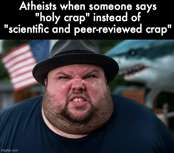 Angry Atheist | Atheists when someone says "holy crap" instead of "scientific and peer-reviewed crap" | image tagged in atheist | made w/ Imgflip meme maker