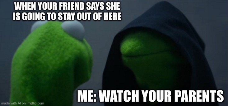 Evil Kermit | WHEN YOUR FRIEND SAYS SHE IS GOING TO STAY OUT OF HERE; ME: WATCH YOUR PARENTS | image tagged in memes,evil kermit | made w/ Imgflip meme maker