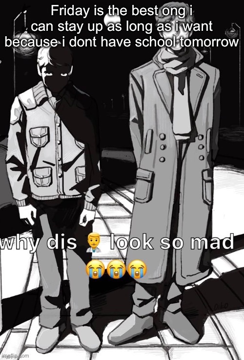 Why dis doctor look so mad | Friday is the best ong i can stay up as long as i want because i dont have school tomorrow | image tagged in why dis doctor look so mad | made w/ Imgflip meme maker