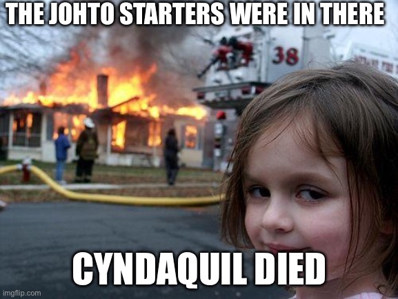 Disaster Girl | THE JOHTO STARTERS WERE IN THERE; CYNDAQUIL DIED | image tagged in memes,disaster girl | made w/ Imgflip meme maker