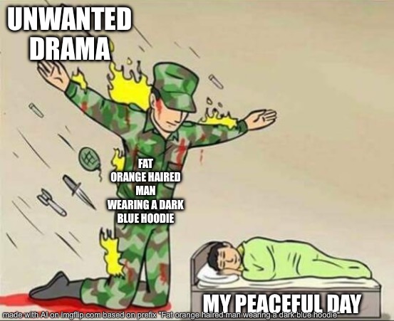 Soldier protecting sleeping child | UNWANTED DRAMA; FAT ORANGE HAIRED MAN WEARING A DARK BLUE HOODIE; MY PEACEFUL DAY | image tagged in soldier protecting sleeping child | made w/ Imgflip meme maker