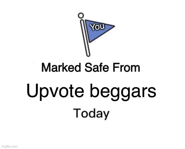 This how you use this format? | You; Upvote beggars | image tagged in memes,marked safe from | made w/ Imgflip meme maker