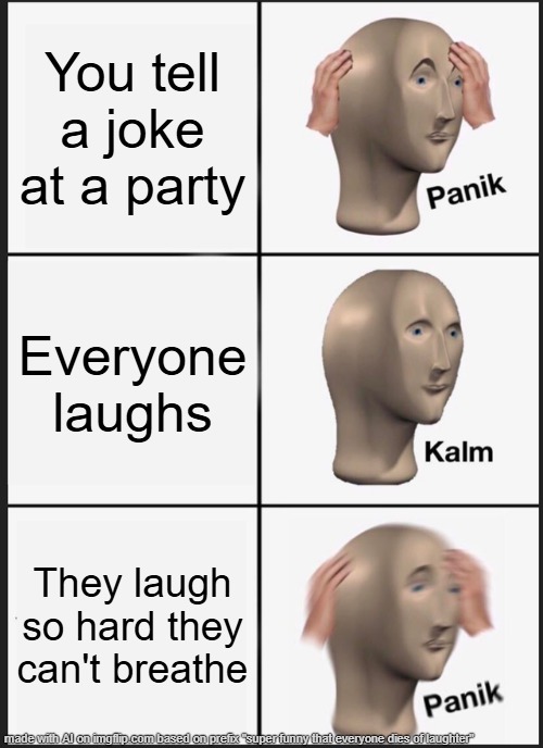 Panik Kalm Panik | You tell a joke at a party; Everyone laughs; They laugh so hard they can't breathe | image tagged in memes,panik kalm panik | made w/ Imgflip meme maker