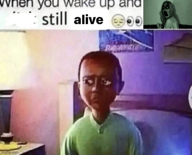 when you wake up and still alive | image tagged in when you wake up and still alive | made w/ Imgflip meme maker