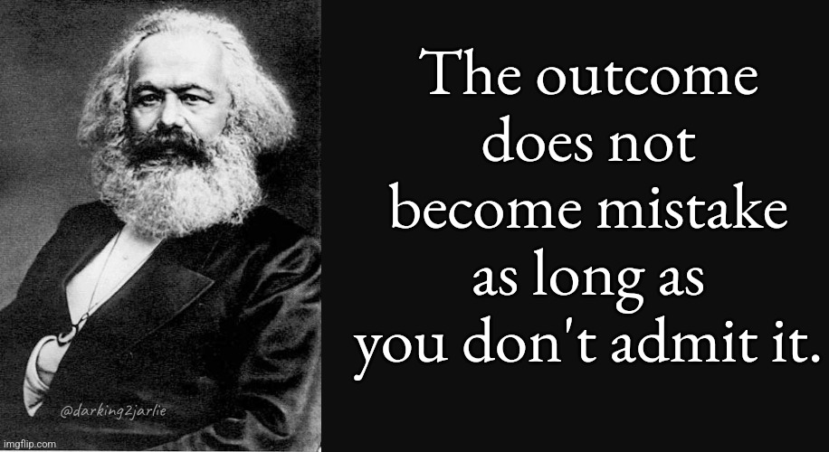 Communism works. There's no real life evidence to support that it doesn't. | The outcome does not become mistake as long as you don't admit it. @darking2jarlie | image tagged in karl marx quote,communism,marxism,sarcasm | made w/ Imgflip meme maker