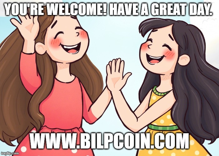 YOU'RE WELCOME! HAVE A GREAT DAY. WWW.BILPCOIN.COM | made w/ Imgflip meme maker