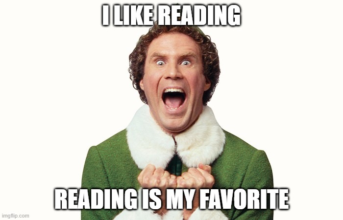 Reading | I LIKE READING; READING IS MY FAVORITE | image tagged in buddy the elf excited | made w/ Imgflip meme maker