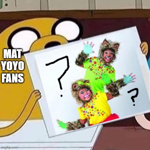 Have you seen Mat YoYo? | MAT YOYO FANS | image tagged in jake the dog blank | made w/ Imgflip meme maker