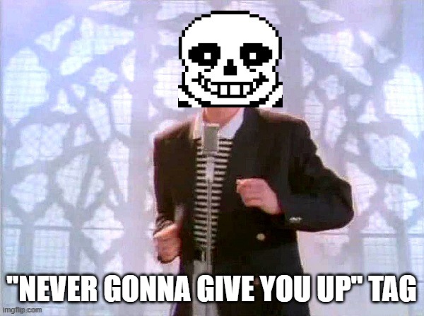 Sans rickrolling | "NEVER GONNA GIVE YOU UP" TAG | image tagged in sans rickrolling | made w/ Imgflip meme maker