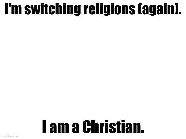 It's not because there is any fault in Islam, but I frequently find myself struggling to be the most holy as I can under its res | I'm switching religions (again). I am a Christian. | made w/ Imgflip meme maker