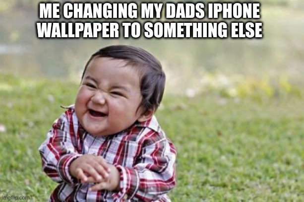 Dad iphone wallpaper | ME CHANGING MY DADS IPHONE WALLPAPER TO SOMETHING ELSE | image tagged in memes,evil toddler,wallpapers,dad,smartphone,smartphones | made w/ Imgflip meme maker