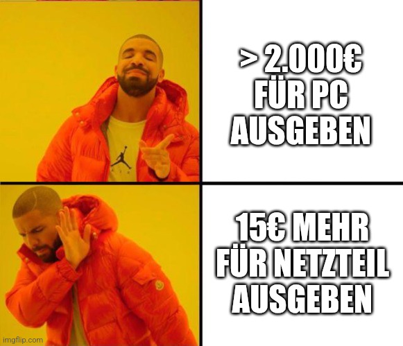 drake yes no reverse | > 2.000€ FÜR PC AUSGEBEN; 15€ MEHR FÜR NETZTEIL AUSGEBEN | image tagged in drake yes no reverse | made w/ Imgflip meme maker