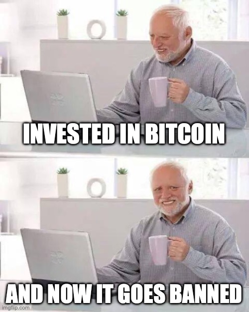 Hide the Pain Harold | INVESTED IN BITCOIN; AND NOW IT GOES BANNED | image tagged in memes,hide the pain harold | made w/ Imgflip meme maker