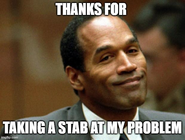 OJ helps with problems | THANKS FOR; TAKING A STAB AT MY PROBLEM | image tagged in oj simpson smiling | made w/ Imgflip meme maker