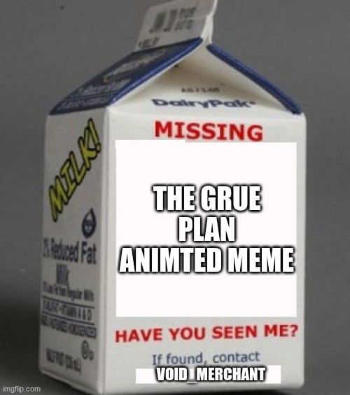 I cant find it | THE GRUE PLAN ANIMTED MEME; VOID_MERCHANT | image tagged in milk carton | made w/ Imgflip meme maker