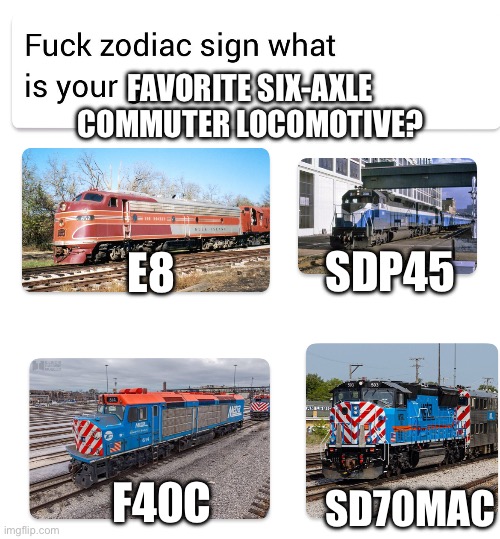 Yes, I know the SD70mac doesn’t technically count | FAVORITE SIX-AXLE COMMUTER LOCOMOTIVE? SDP45; E8; F40C; SD70MAC | image tagged in zodiac signs,train,railroad,passenger,commuter train,metra | made w/ Imgflip meme maker