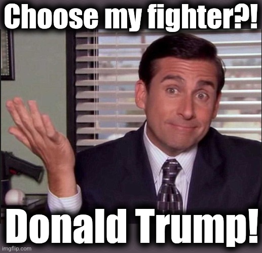 Michael Scott | Choose my fighter?! Donald Trump! | image tagged in michael scott | made w/ Imgflip meme maker