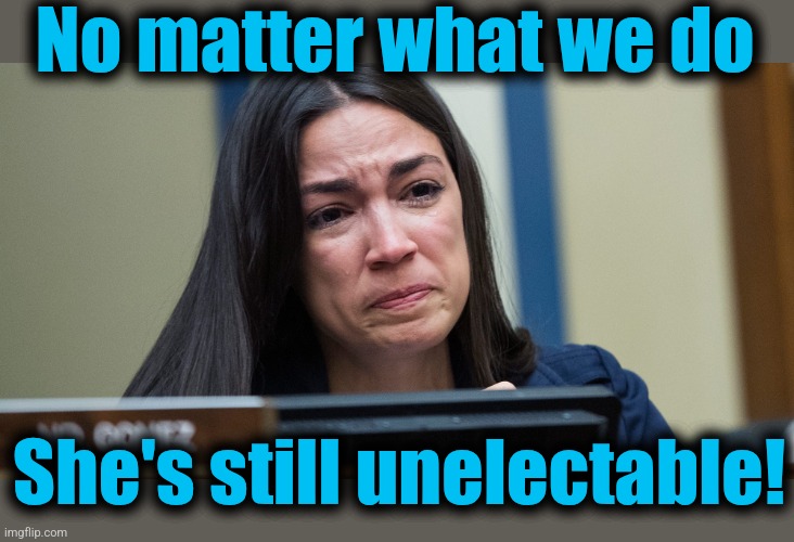 AOC CRYING | No matter what we do She's still unelectable! | image tagged in aoc crying | made w/ Imgflip meme maker