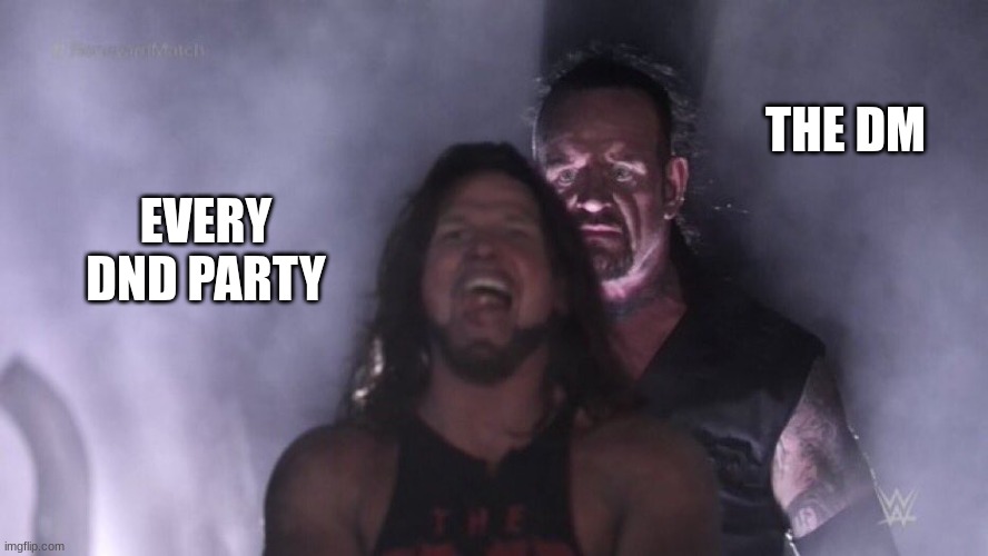 So true tho | THE DM; EVERY DND PARTY | image tagged in aj styles undertaker | made w/ Imgflip meme maker