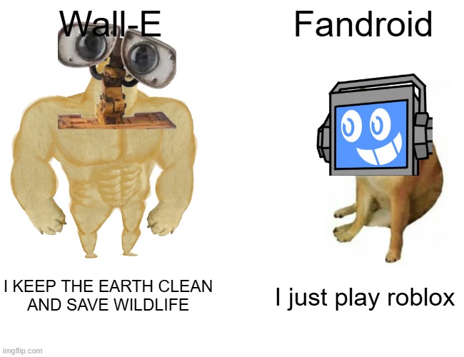 Buff Doge vs. Cheems | Wall-E; Fandroid; I KEEP THE EARTH CLEAN
AND SAVE WILDLIFE; I just play roblox | image tagged in memes,buff doge vs cheems | made w/ Imgflip meme maker