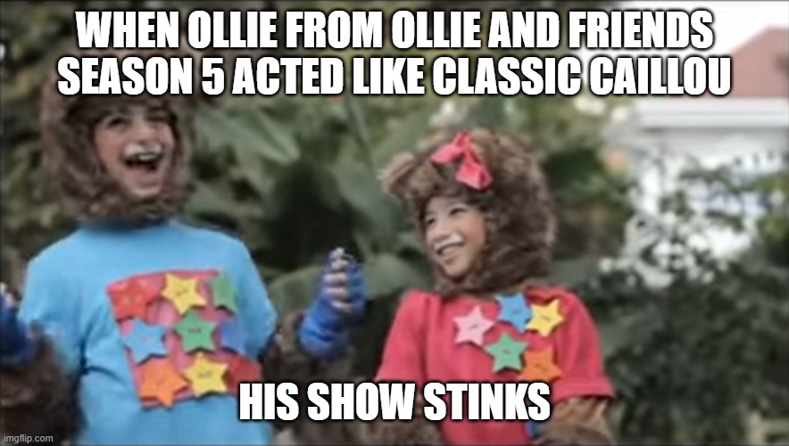 WHEN OLLIE FROM OLLIE AND FRIENDS SEASON 5 ACTED LIKE CLASSIC CAILLOU HIS SHOW STINKS | made w/ Imgflip meme maker