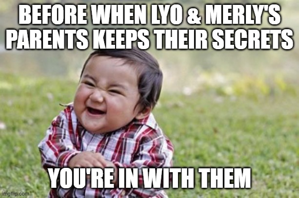 Lyo & Merly's parents be like....... | BEFORE WHEN LYO & MERLY'S PARENTS KEEPS THEIR SECRETS; YOU'RE IN WITH THEM | image tagged in memes,evil toddler | made w/ Imgflip meme maker