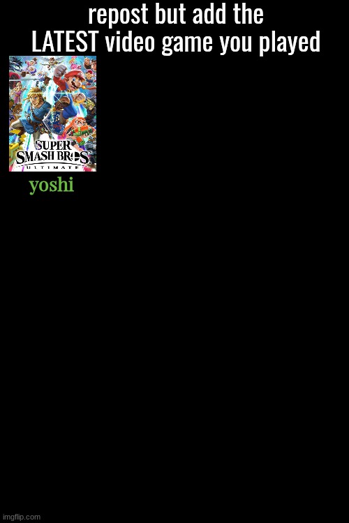 repost but add the LATEST video game you played; yoshi | made w/ Imgflip meme maker