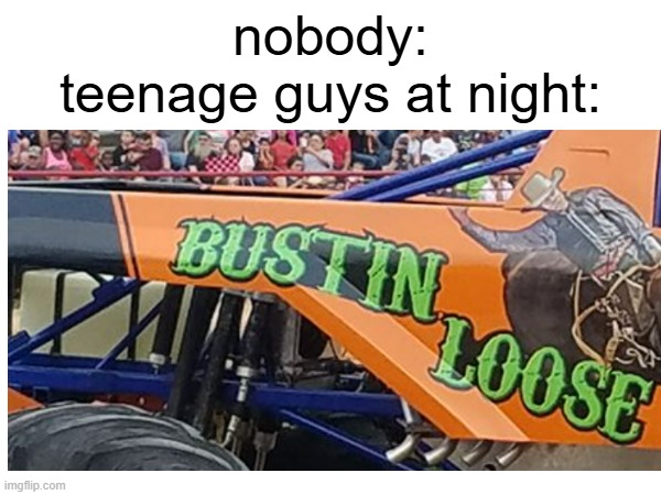 OK MODS HEAR ME OUTTTTTTTTTTTTTTTT | nobody:
teenage guys at night: | image tagged in nut | made w/ Imgflip meme maker