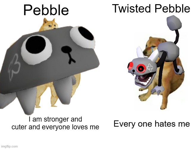 Buff Doge vs. Cheems | Pebble; Twisted Pebble; I am stronger and cuter and everyone loves me; Every one hates me | image tagged in memes,buff doge vs cheems | made w/ Imgflip meme maker