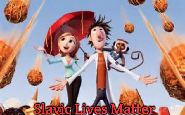 Sunny with a chance of meatballs | Slavic Lives Matter | image tagged in sunny with a chance of meatballs,slavic lives matter | made w/ Imgflip meme maker