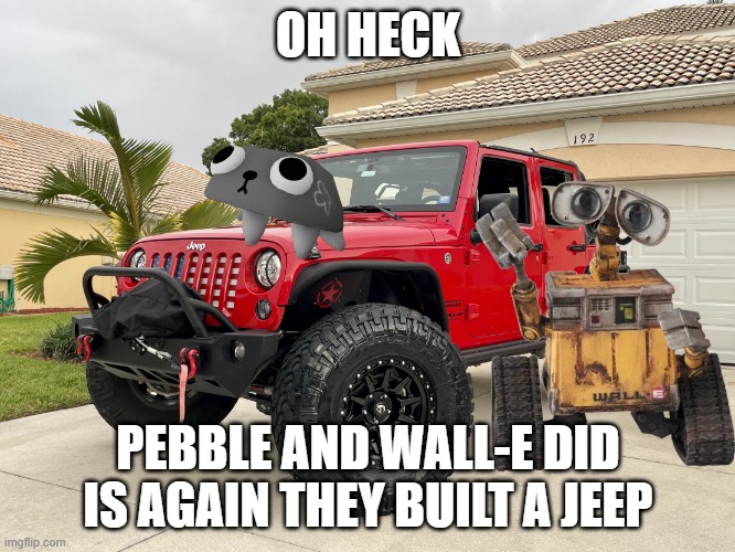 Jeep Hurricane Response Vehicle | OH HECK; PEBBLE AND WALL-E DID IS AGAIN THEY BUILT A JEEP | image tagged in jeep hurricane response vehicle | made w/ Imgflip meme maker