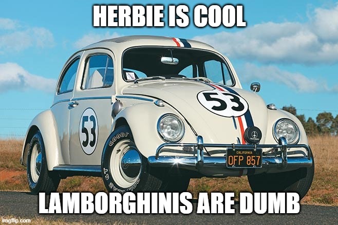 Herbie | HERBIE IS COOL; LAMBORGHINIS ARE DUMB | image tagged in herbie | made w/ Imgflip meme maker