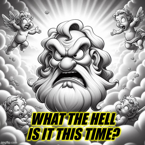 Whatt the hell is it this time? | WHAT THE HELL IS IT THIS TIME? | image tagged in angry god | made w/ Imgflip meme maker