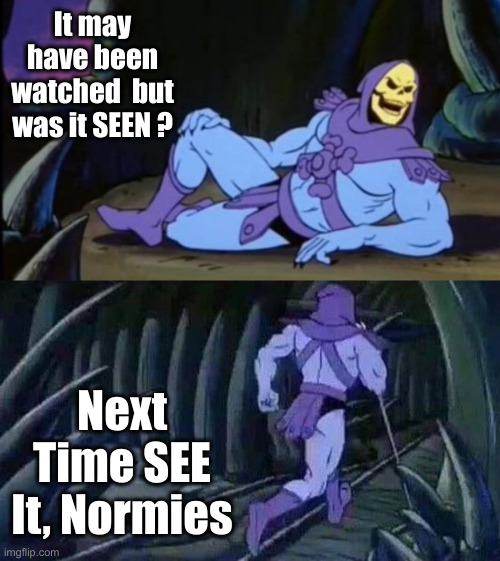 Trump's National Address | It may have been watched  but was it SEEN ? Next Time SEE It, Normies | image tagged in uncomfortable truth skeletor,political meme,politics,funny memes,funny | made w/ Imgflip meme maker