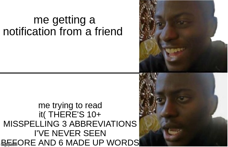 real | me getting a notification from a friend; me trying to read it( THERE'S 10+ MISSPELLING 3 ABBREVIATIONS I'VE NEVER SEEN BEFORE AND 6 MADE UP WORDS | image tagged in disappointed black guy | made w/ Imgflip meme maker