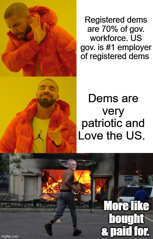 They vote thier wallet & cushey benefits.They slit there own throats, thier party is destroying the US | Registered dems are 70% of gov. workforce. US gov. is #1 employer of registered dems; Dems are very patriotic and Love the US. More like bought & paid for. | image tagged in memes,drake hotline bling | made w/ Imgflip meme maker