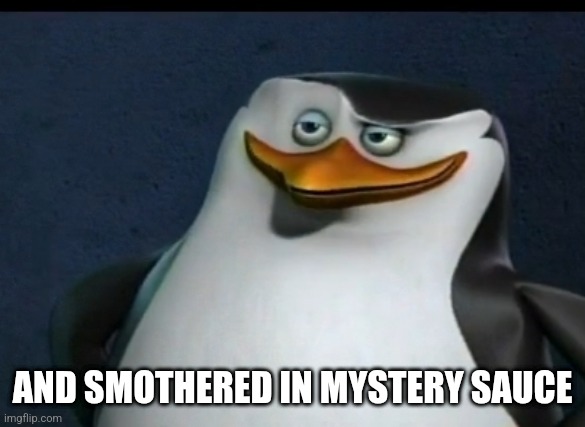 "Classic" Skipper, Captain of Madagascar Penguins | AND SMOTHERED IN MYSTERY SAUCE | image tagged in classic skipper captain of madagascar penguins | made w/ Imgflip meme maker