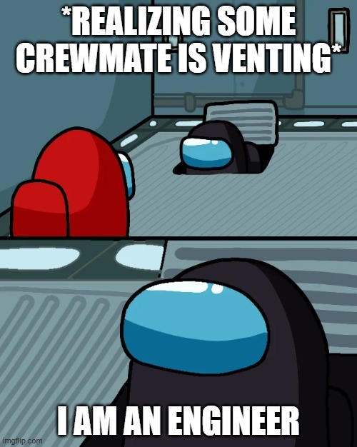 This excuse since that one role update... | *REALIZING SOME CREWMATE IS VENTING*; I AM AN ENGINEER | image tagged in impostor of the vent,funny,among us,memes,engineer,sus | made w/ Imgflip meme maker