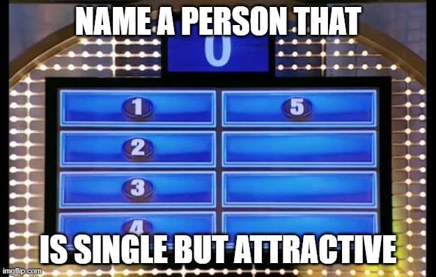 single | NAME A PERSON THAT; IS SINGLE BUT ATTRACTIVE | image tagged in family feud,memes | made w/ Imgflip meme maker