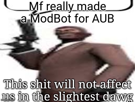 Tf2 spy | Mf really made a ModBot for AUB; This shit will not affect us in the slightest dawg | image tagged in tf2 spy,msmg,memes | made w/ Imgflip meme maker