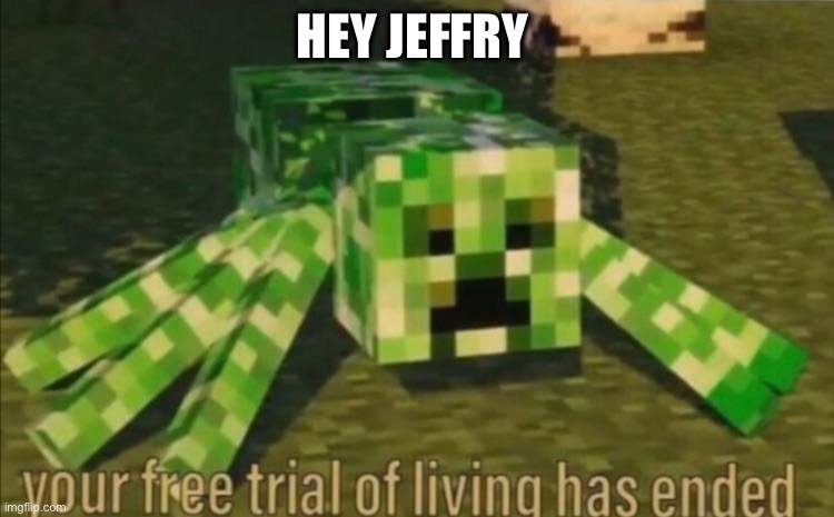 Your Free Trial of Living Has Ended | HEY JEFFRY | image tagged in your free trial of living has ended | made w/ Imgflip meme maker