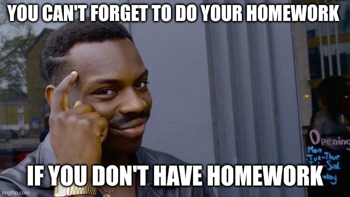 Homework | YOU CAN'T FORGET TO DO YOUR HOMEWORK; IF YOU DON'T HAVE HOMEWORK | image tagged in memes,roll safe think about it | made w/ Imgflip meme maker