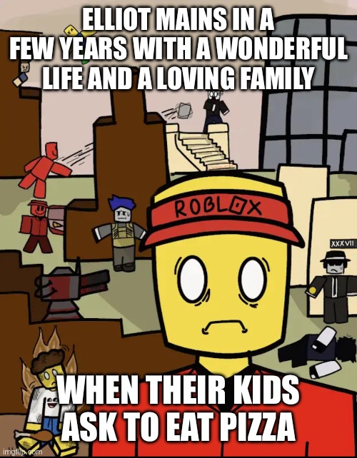 Roblox Forsaken Elliot Thousand Yard Stare | ELLIOT MAINS IN A FEW YEARS WITH A WONDERFUL LIFE AND A LOVING FAMILY; WHEN THEIR KIDS ASK TO EAT PIZZA | image tagged in roblox forsaken elliot thousand yard stare | made w/ Imgflip meme maker