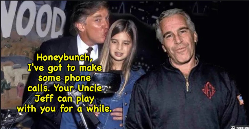 Trump and Epstein | Honeybunch, I've got to make some phone calls. Your Uncle Jeff can play with you for a while. | image tagged in trump and epstein | made w/ Imgflip meme maker